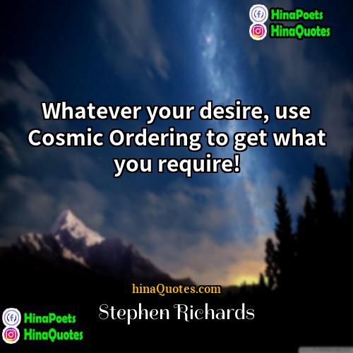Stephen Richards Quotes | Whatever your desire, use Cosmic Ordering to
